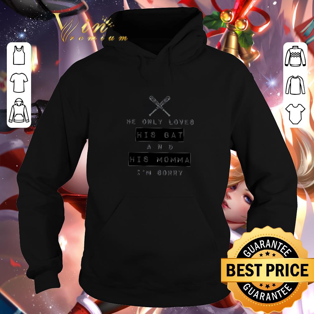 Official He only loves his bat and his momma I’m sorry shirt 6 Official He only loves his bat and his momma I’m sorry shirt