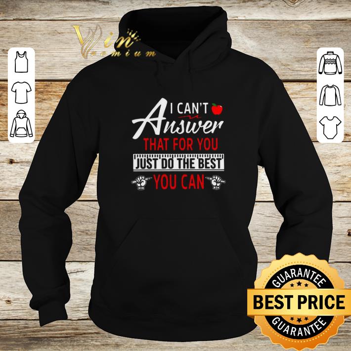 Official Teacher i can't answer that for you just do the best you can shirt 6 Official Teacher i can't answer that for you just do the best you can shirt