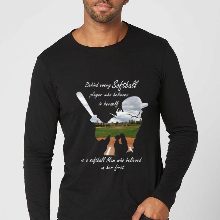 Original Behind Every Softball Player Who Believes In Herself Is A Softball Mom shirt