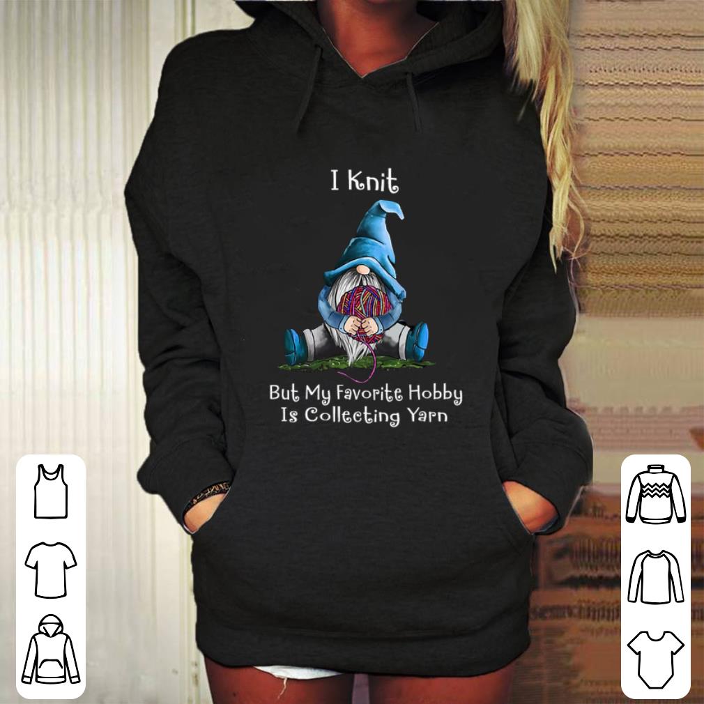 Original Gnome i knit but my favorite hobby is collecting yarn shirt