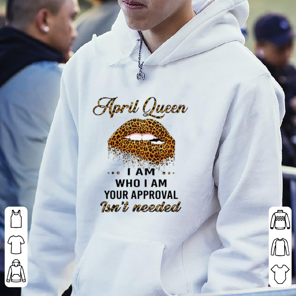 Original Lips April Queen I Am Who I Am Your Approval Isn't Needed shirt