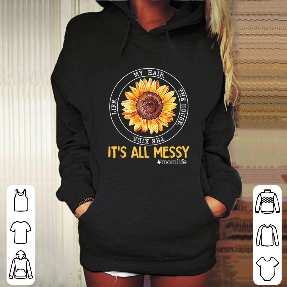 Original Sunflower it's all messy my hair the house the kids life momlife shirt 6 Original Sunflower it's all messy my hair the house the kids life momlife shirt