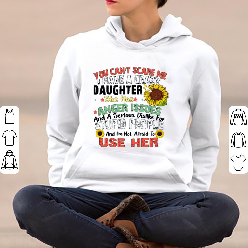 Original You Can’t Scare Me I Have A Crazy Daughter She Has Anger Issues shirt