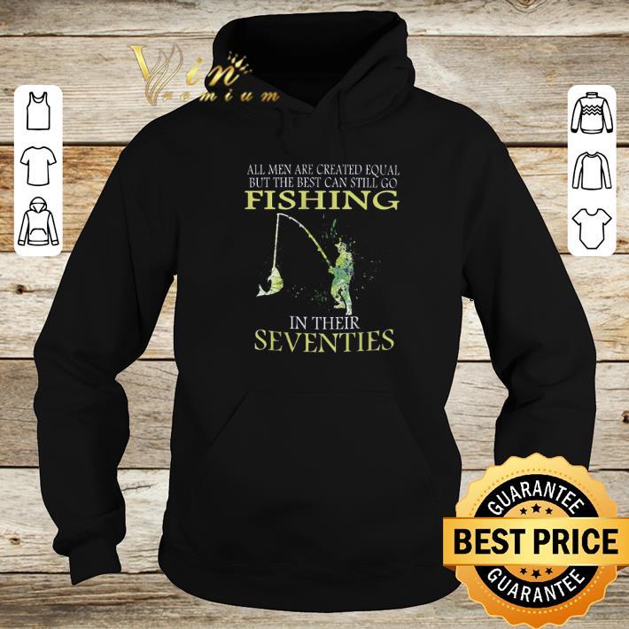 Premium All Men Are Created Equal But The Best Can Still So Fishing In Their Seventies shirt 6 Premium All Men Are Created Equal But The Best Can Still So Fishing In Their Seventies shirt