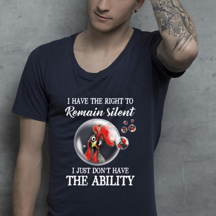 Premium Rooster bubbles I have the right to remain silent I just don’t have the ability shirt