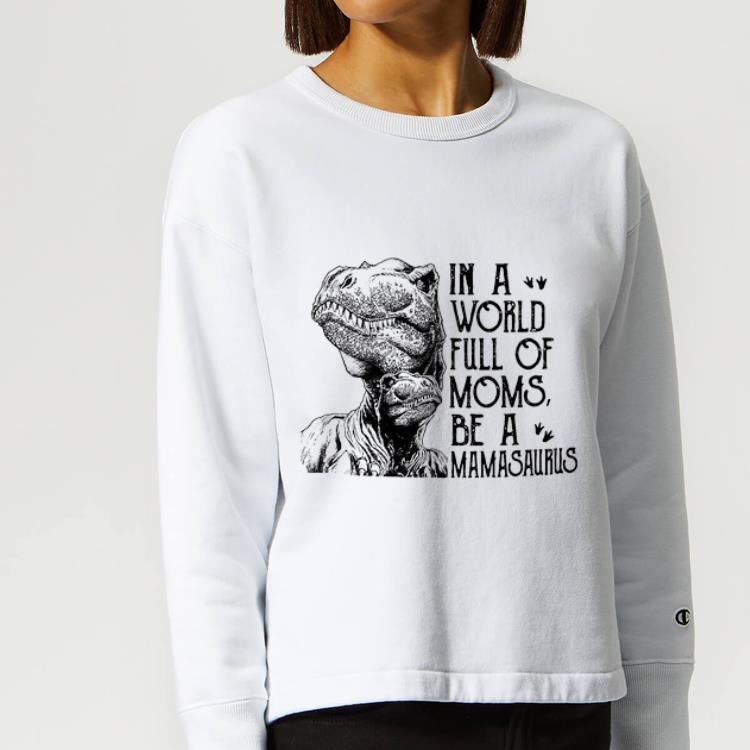 Pretty In A World Full Of Moms Be A Mamasaurus Mother's Day shirt