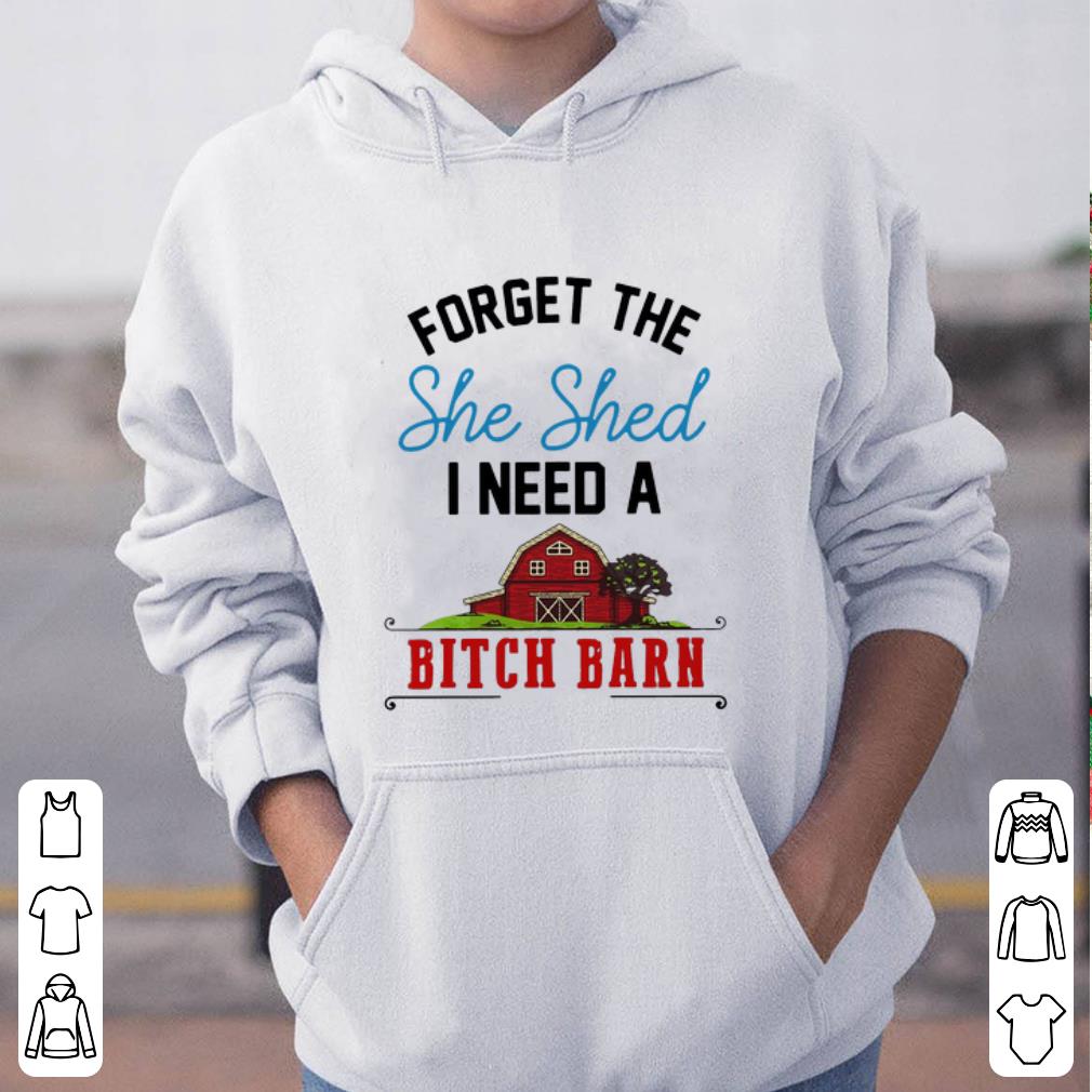 Top Forget The She Shed I Need A Bitch Barn shirt