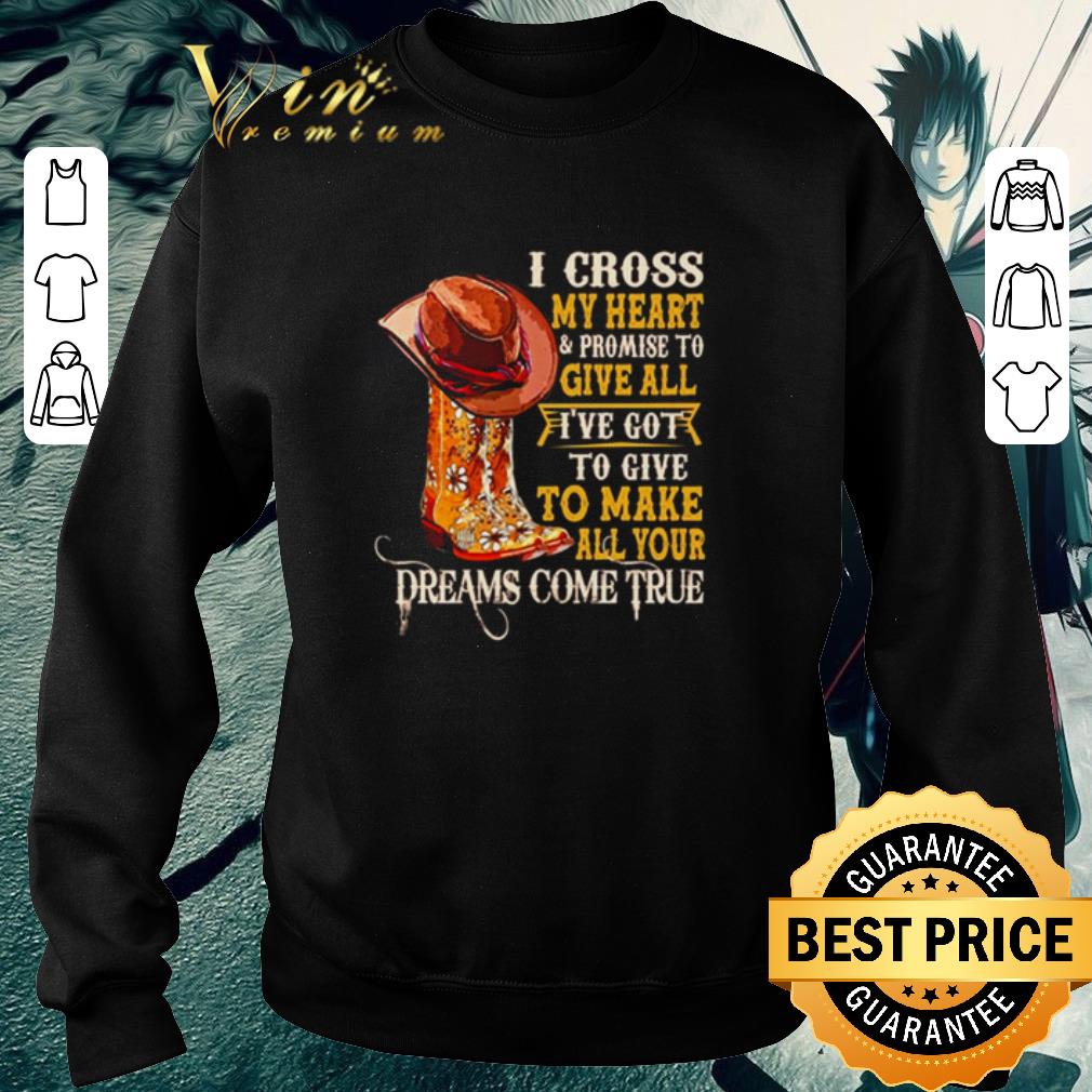 Top I cross my heart and promise to give all Ive got to give to make all your dreams shirt