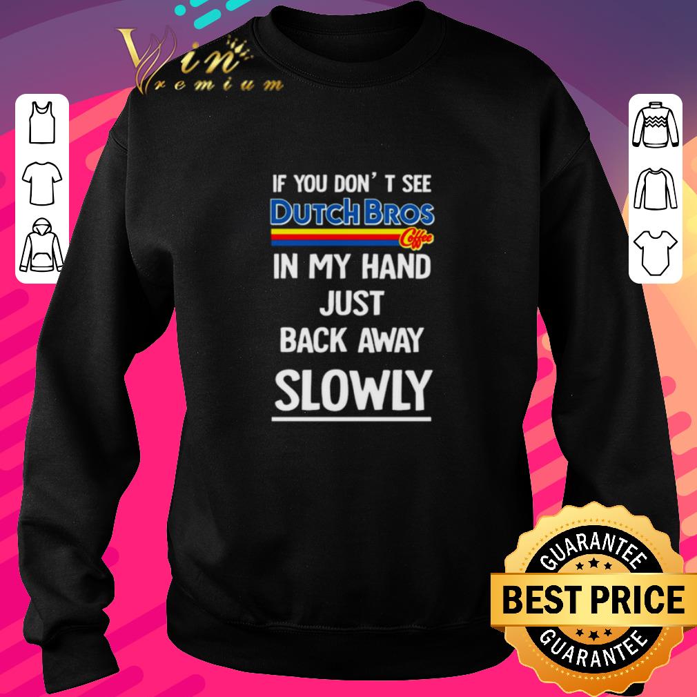 Top If you don’t see Dutch Bros Coffee in my hand just back away slowly shirt 6 Top If you don’t see Dutch Bros Coffee in my hand just back away slowly shirt