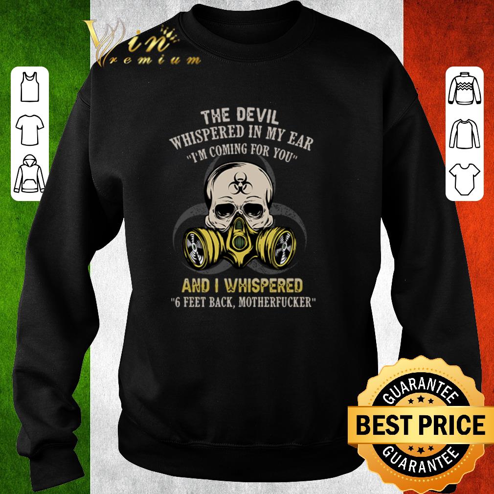 Awesome The devil whispered in my ear I’m coming for you and I whispered 6 Feet Back motherfucker shirt 6 Awesome The devil whispered in my ear I’m coming for you and I whispered 6 Feet Back motherfucker shirt