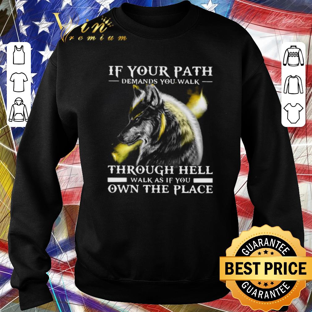 Awesome Wolf If Your Path Demands You Walk Through Hell Walk As If You Own The Place shirt 6 Awesome Wolf If Your Path Demands You Walk Through Hell Walk As If You Own The Place shirt