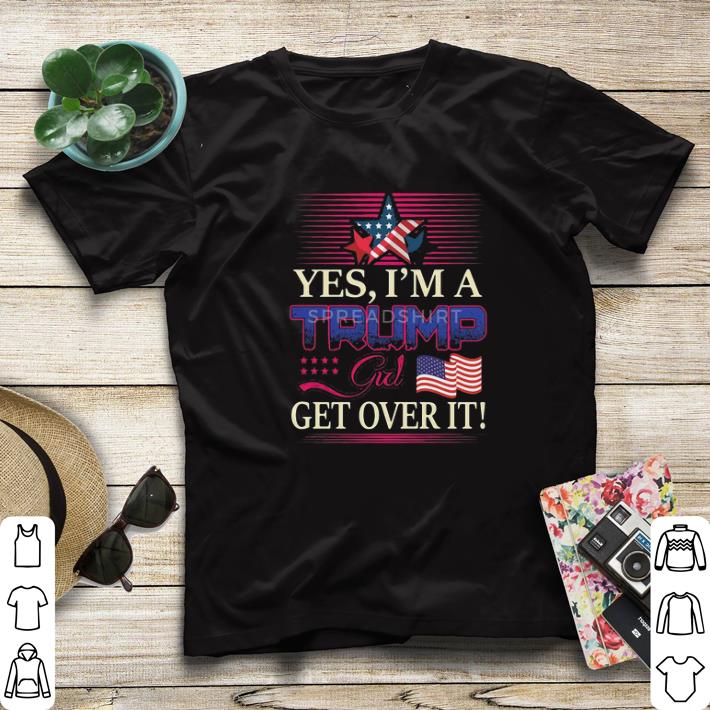 Awesome Yes i’m a Trump girl get over it american flag shirt