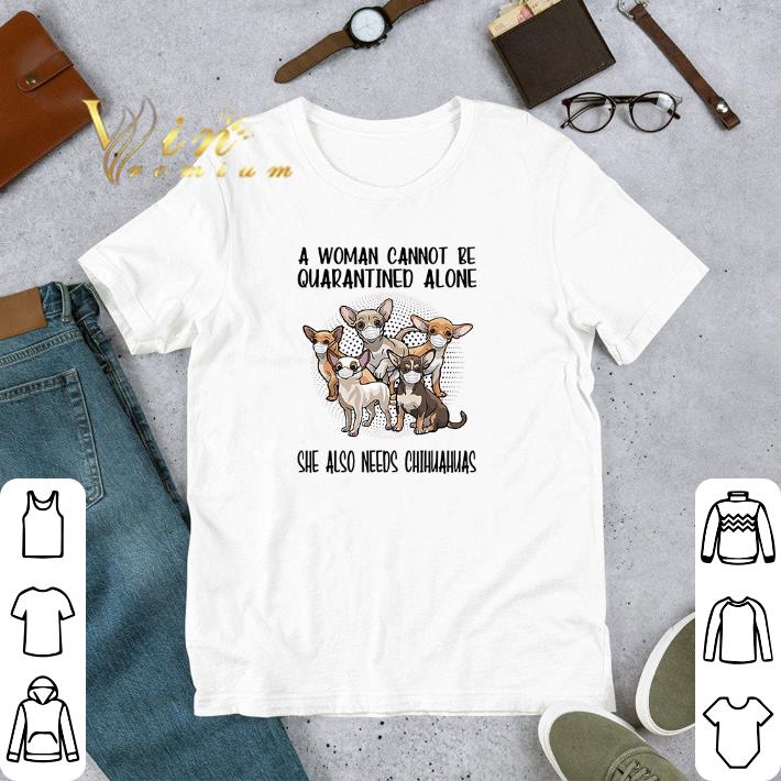 Funny A woman cannot be quarantined alone Chihuahuas Coronavirus shirt 6 Funny A woman cannot be quarantined alone Chihuahuas Coronavirus shirt