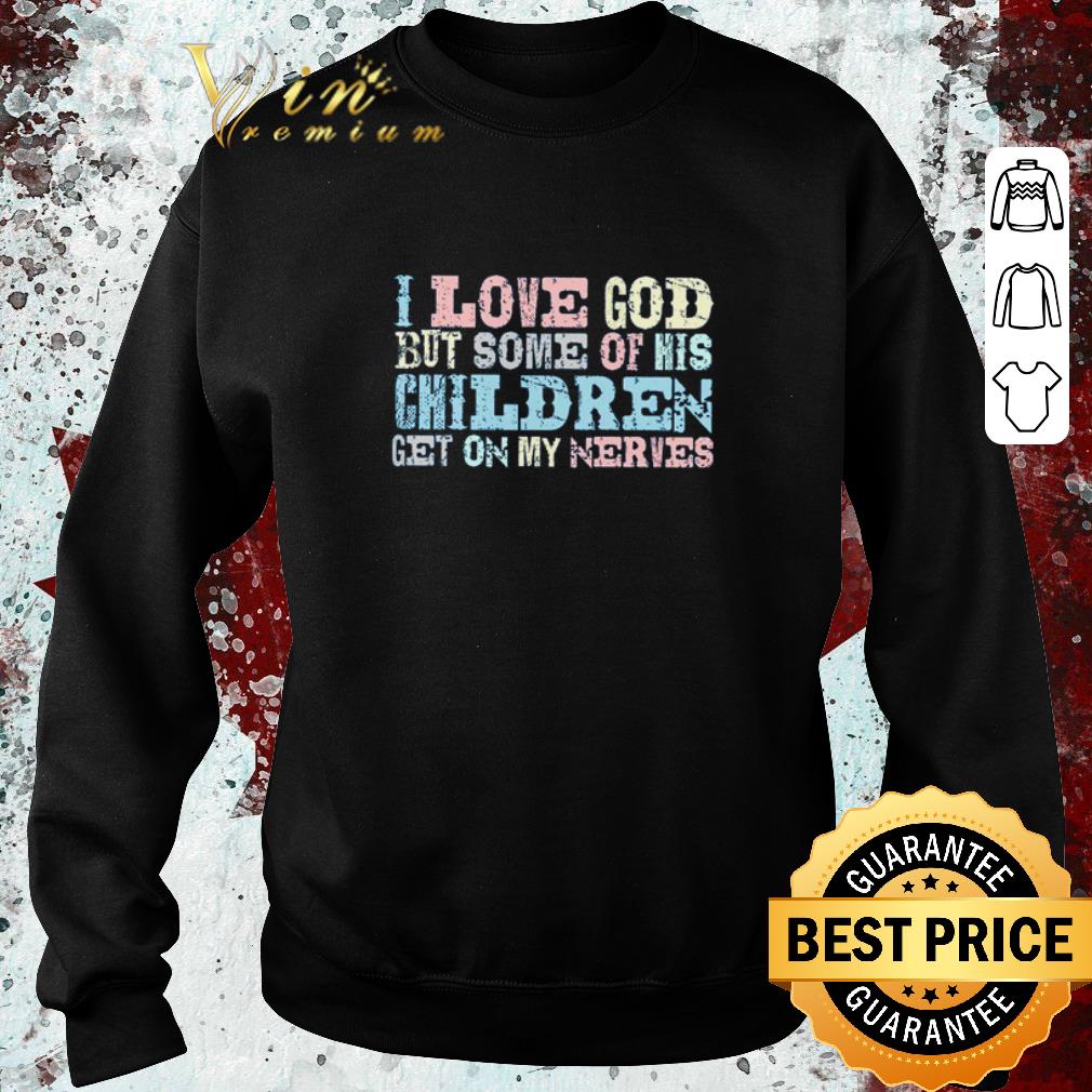 Funny I love God but some of his children get on my nerves shirt