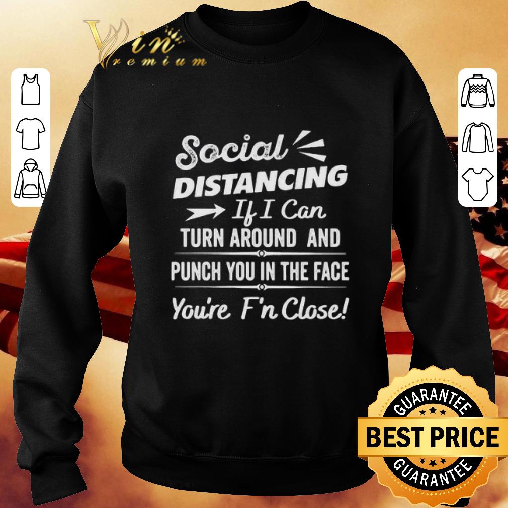 Funny Social distancing if can turn around and punch you in the face shirt