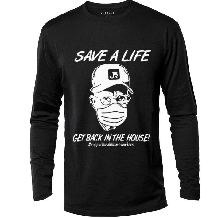 Great Save A Life Get Back In The House Support Health shirt