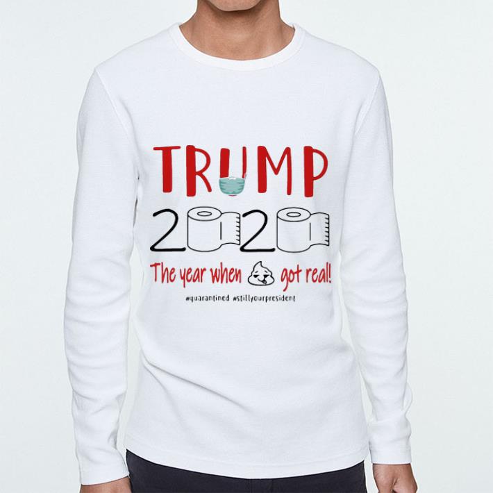 Great Trump 2020 The Year When Shit Got Real Quarantined Covid-19 shirt
