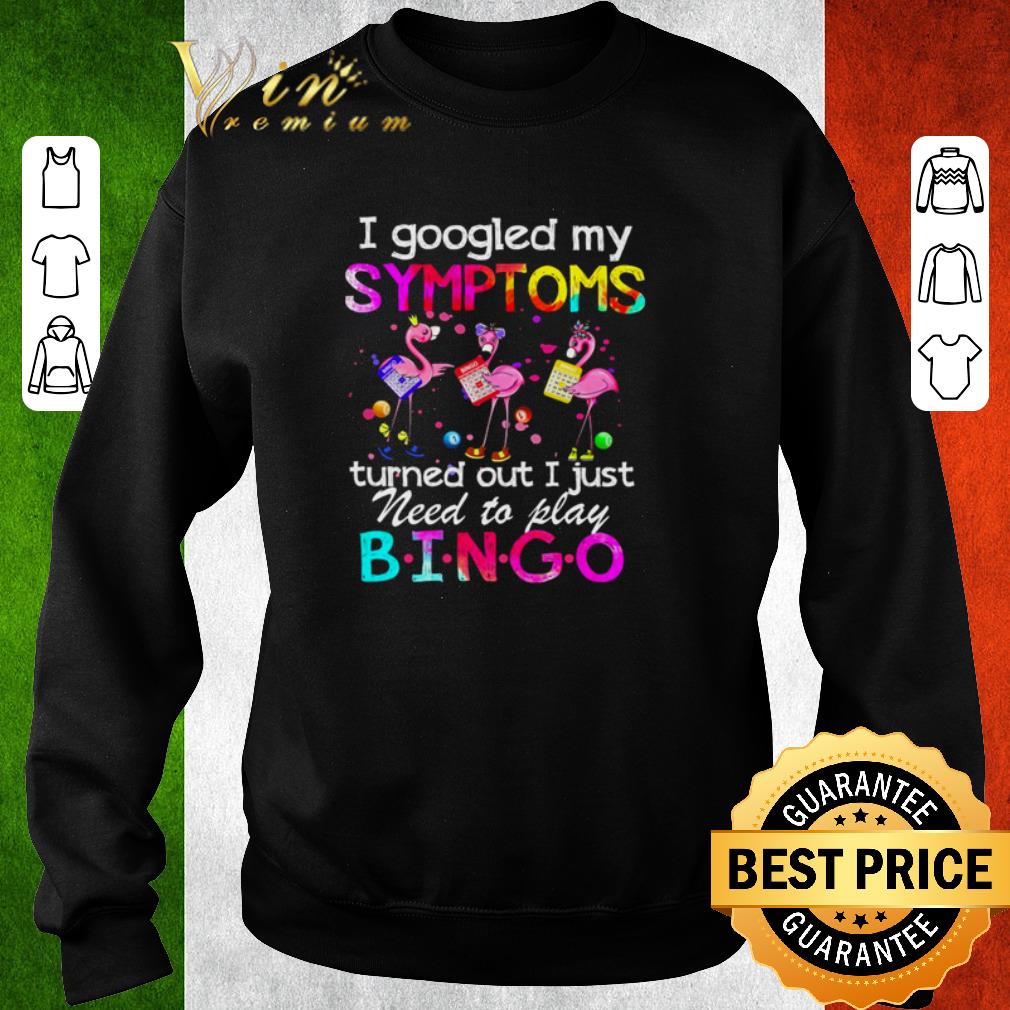 Official Flamingos I googled my symptoms turned out I just need to play Bingo shirt 6 Official Flamingos I googled my symptoms turned out I just need to play Bingo shirt