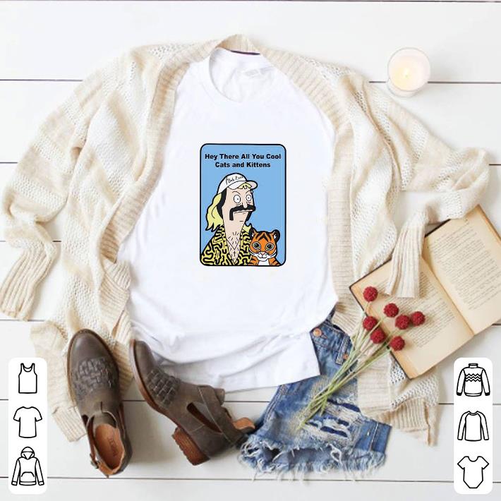 Pretty Bob Exotic Hey there all you cool cats and kittens Joe Exotic shirt 6 Pretty Bob Exotic Hey there all you cool cats and kittens Joe Exotic shirt