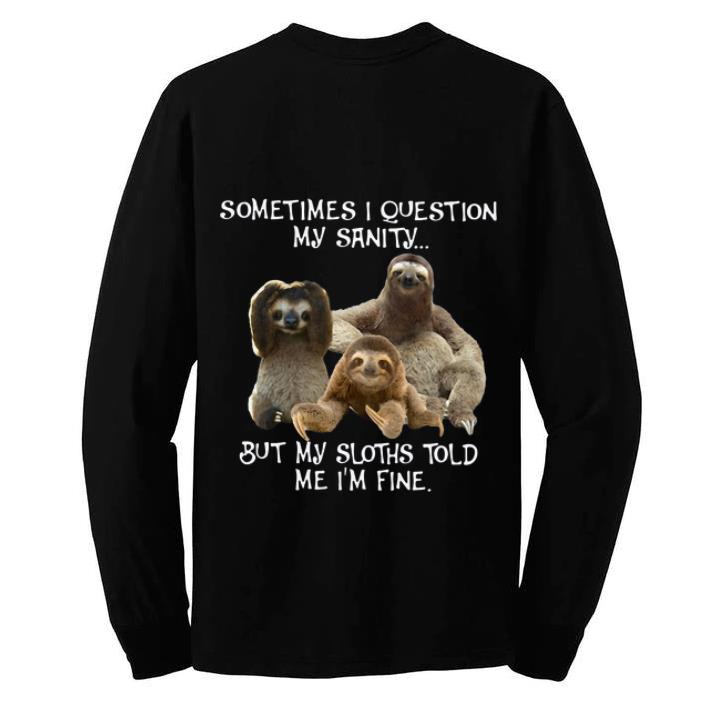 Pretty Sloth Sometimes I Question My Sanity But My Sloths Told Me I’m Fine shirt