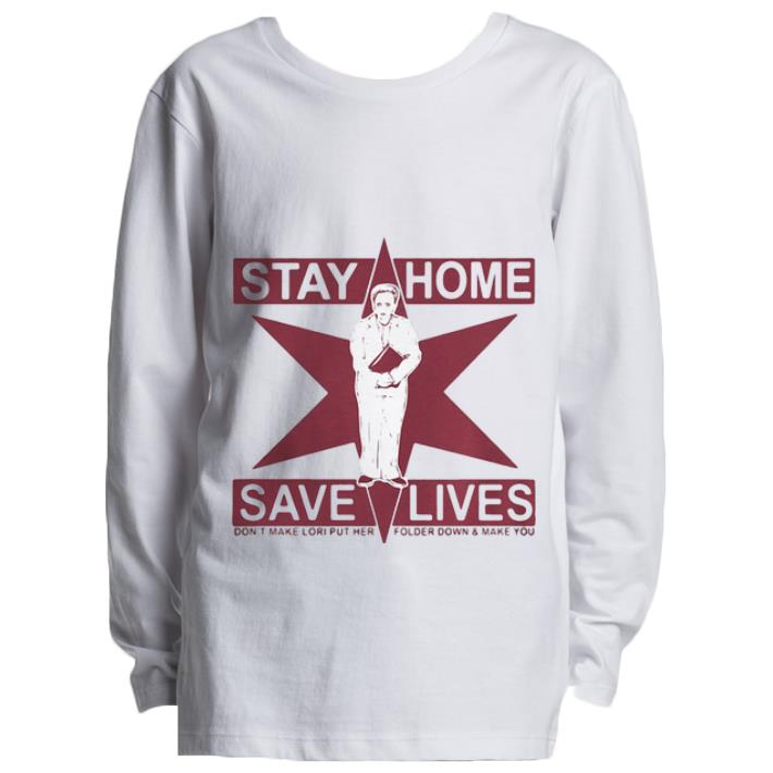 Pretty Stay Home Save Lives Don’t Make Lori Put Her Folder Down And Make You Star shirt