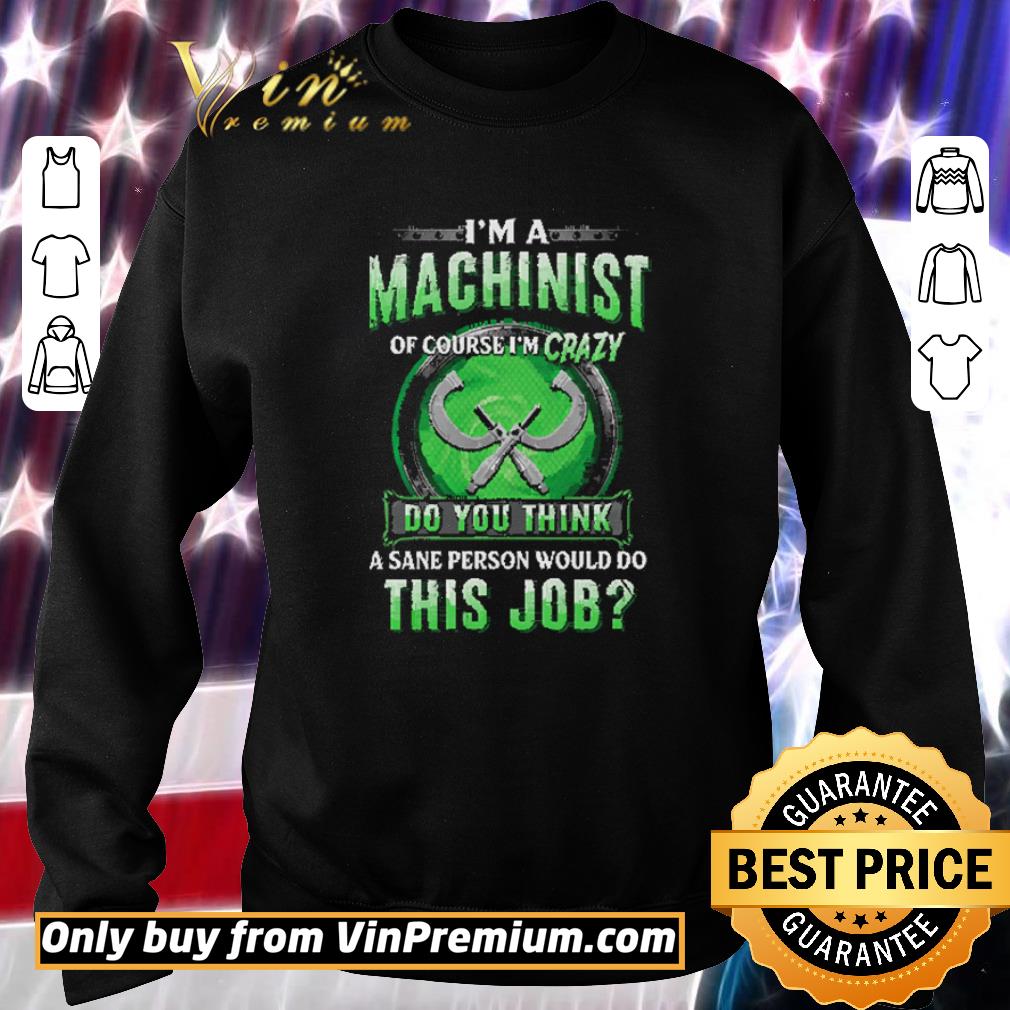 Pretty I'm A Machinist Of Course I'm Crazy Do You Think A Sane Person Would Do shirt