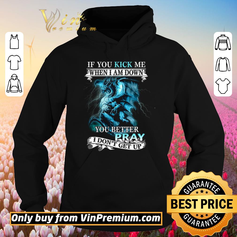 Pretty If You Kick Me When I AM Down Dragon You Better Pray I Don’t Get Up shirt 6 Pretty If You Kick Me When I AM Down Dragon You Better Pray I Don’t Get Up shirt