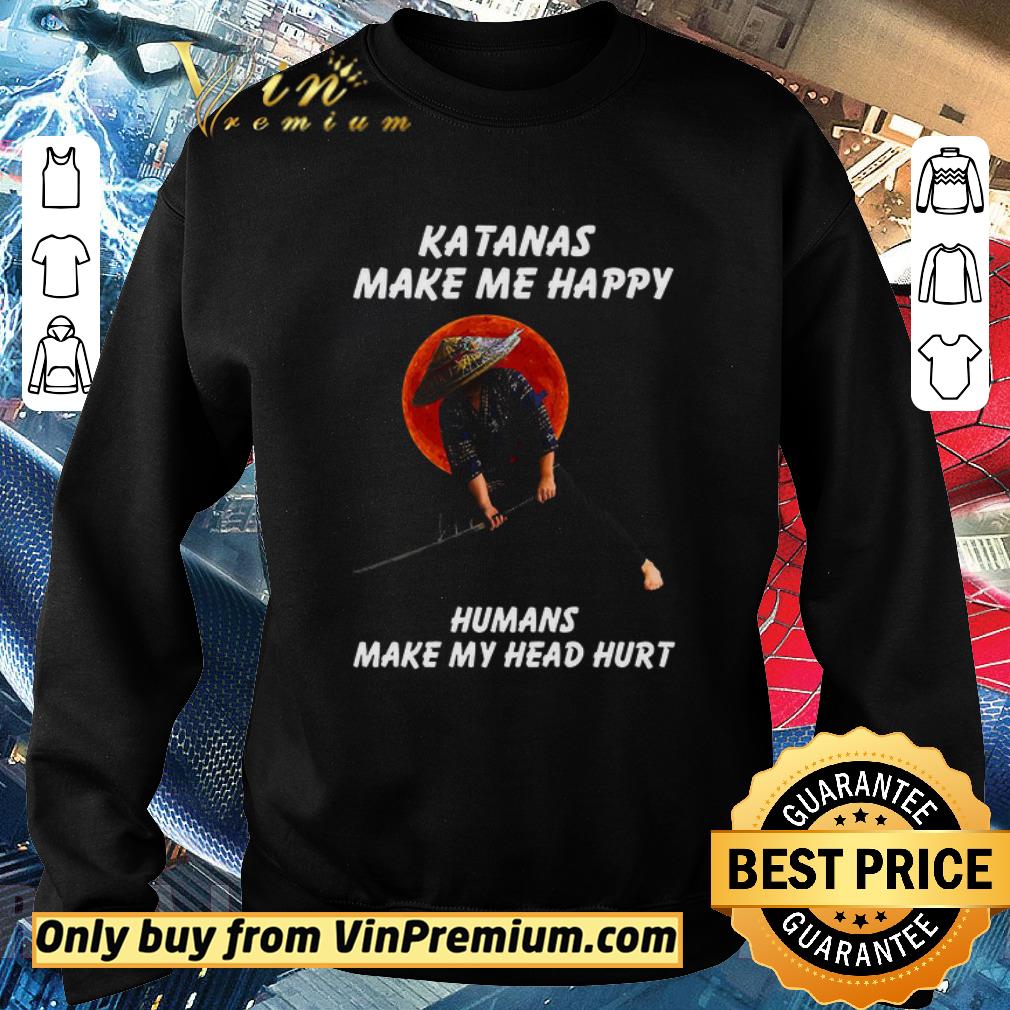 Hot Samurai Warrior Katanas Make Me Happy Humans Make My Head Hurt shirt