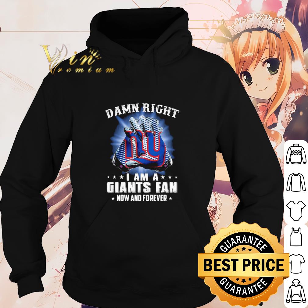 Official Damn Right I Am A New York Giants Fan Now And Forever shirt