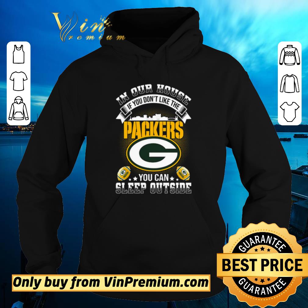 Awesome In our house if you don’t like the Packers you can sleep outside shirt