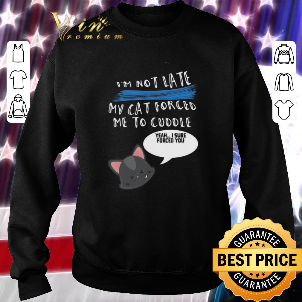 Top I’m not late my cat forced me to cuddle yeah i sure forced you shirt 6 Top I’m not late my cat forced me to cuddle yeah i sure forced you shirt