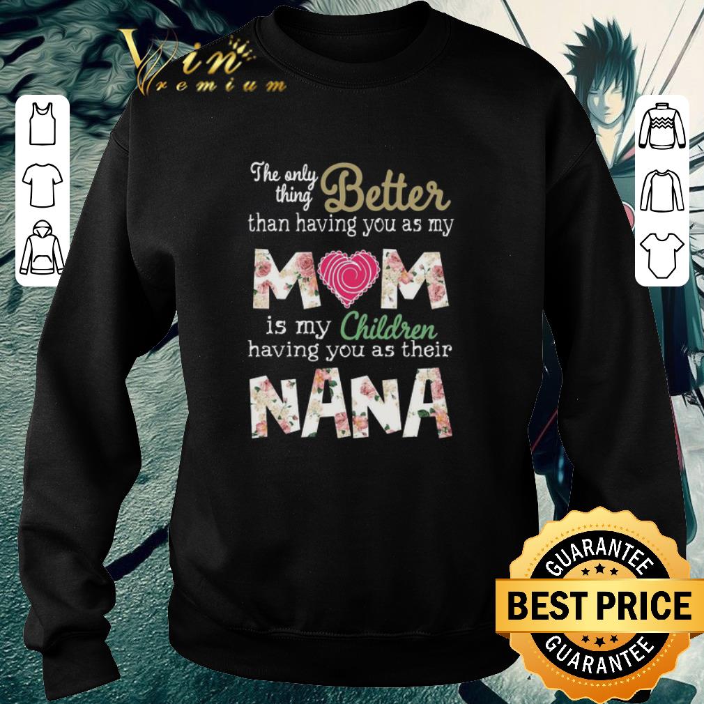 Funny Better than having you as my Mom is my children NaNa flower shirt 6 Funny Better than having you as my Mom is my children NaNa flower shirt