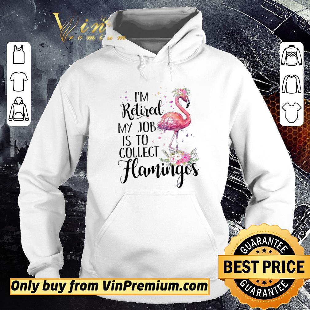Hot Flamingo I'm Retired My Job Is To Collect shirt