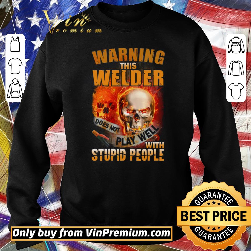 Original Skull Warning This Welder Does Not Play Well With Stupid People shirt 6 Original Skull Warning This Welder Does Not Play Well With Stupid People shirt