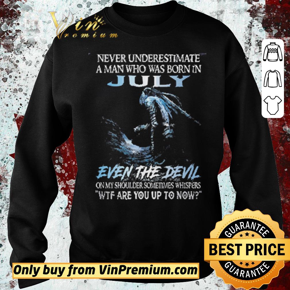 Hot Never Underestimate A Man Who Was Born In July Even The Devil shirt