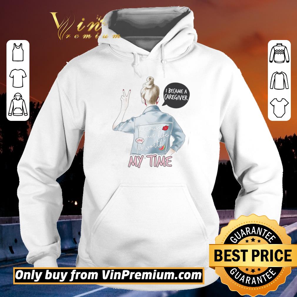 Awesome Girl I Became A Caregiver Because Your Life Is Worth My Time shirt 6 Awesome Girl I Became A Caregiver Because Your Life Is Worth My Time shirt
