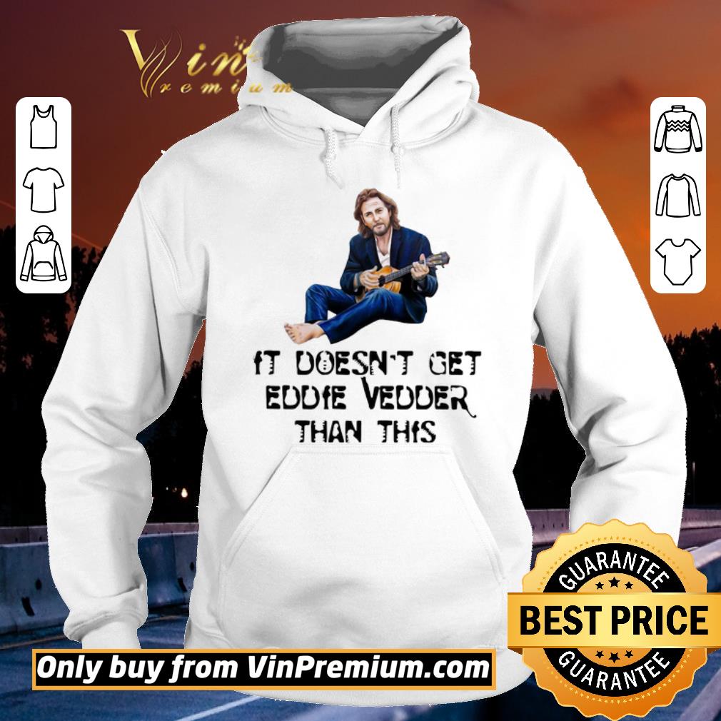 Pretty It Doesn’t Get Eddie Vedder Than This shirt