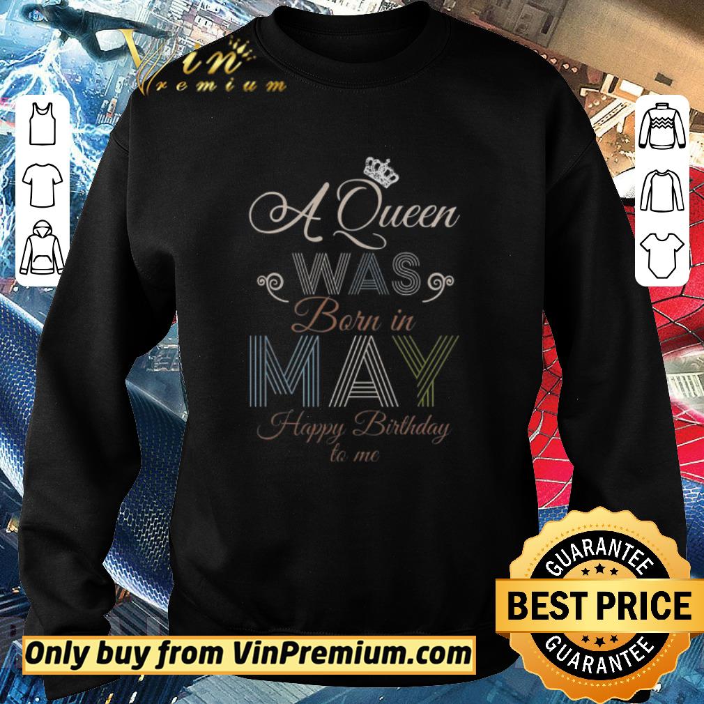 Hot A Queen Was Born In May Happy Birthday To Me shirt