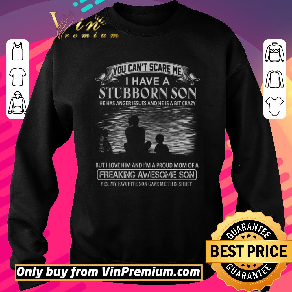 Awesome You Can't Scare Me I Have A Stubborn Son He Has Anger Issues And He shirt
