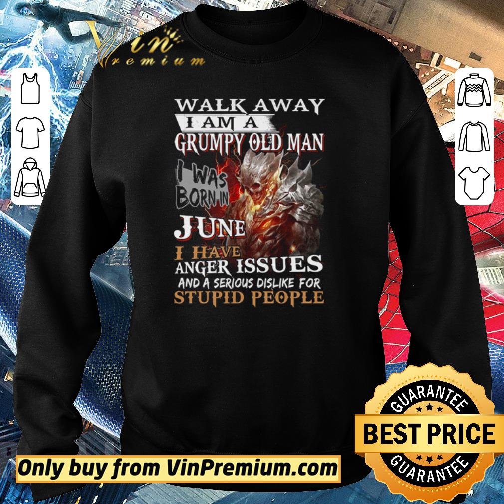 Pretty Walk away I am a grumpy old man I was born in June I have anger issues shirt