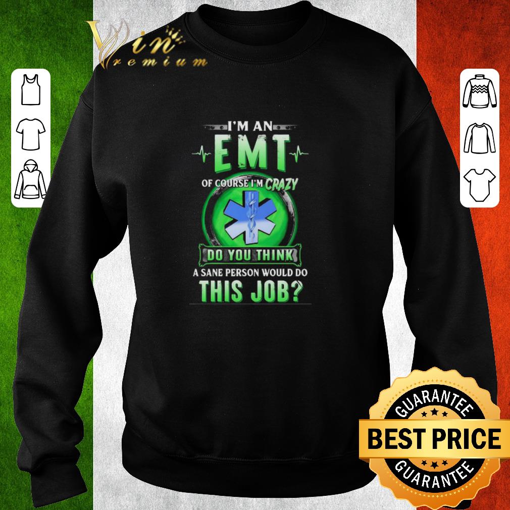Nice I’m an EMT of course I’m crazy do you think a sane person would do this job shirt 6 Nice I’m an EMT of course I’m crazy do you think a sane person would do this job shirt