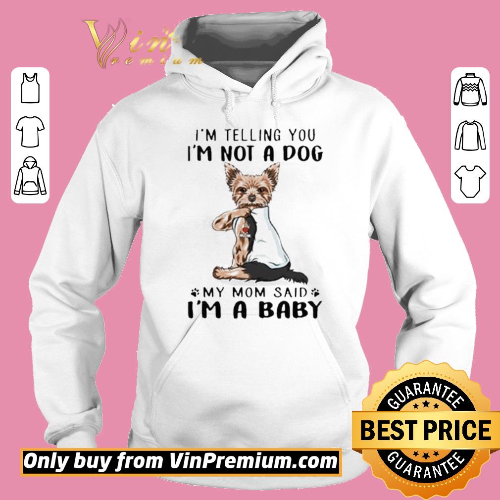 Pretty Yorkie dog i’m telling you i’m not a dog My mom said i’m a Baby shirt 6 Pretty Yorkie dog i’m telling you i’m not a dog My mom said i’m a Baby shirt