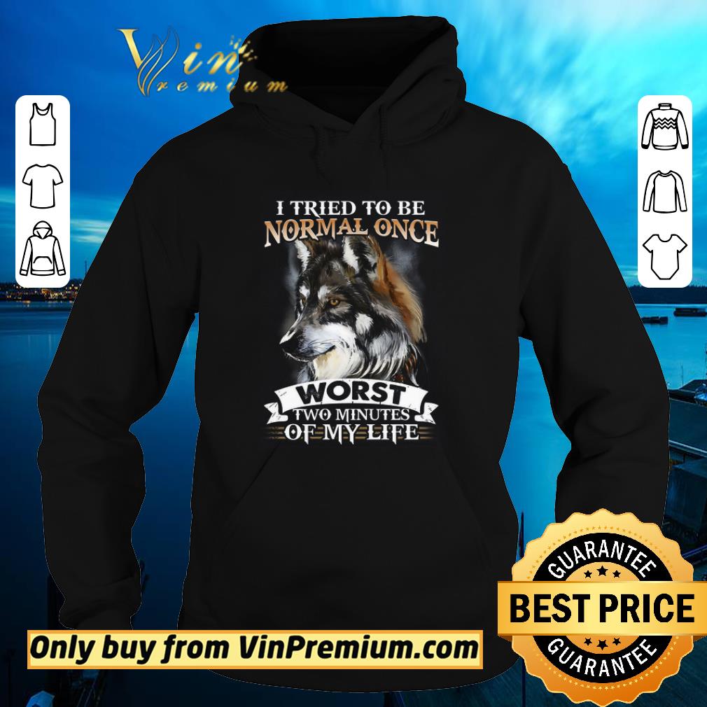 Pretty Wolf I Tried To Be Normal Once Worst Two Minutes Of My Life shirt