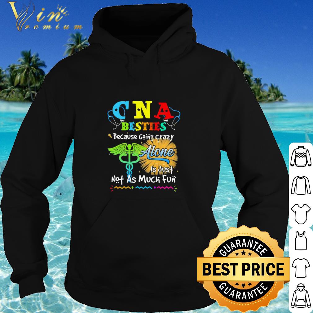 Nice CNA besties because going crazy alone is just not as much fun shirt 6 Nice CNA besties because going crazy alone is just not as much fun shirt