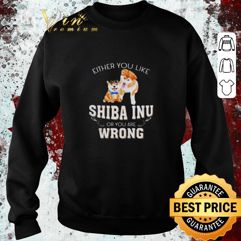 Awesome Either you like Shiba Inu or you are wrong shirt