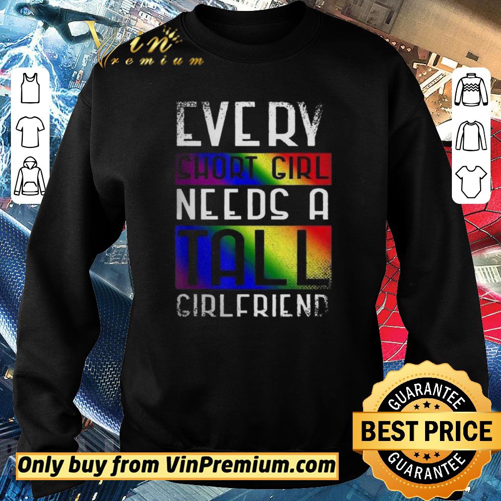Hot LGBT every short girl needs a tall girlfriend shirt