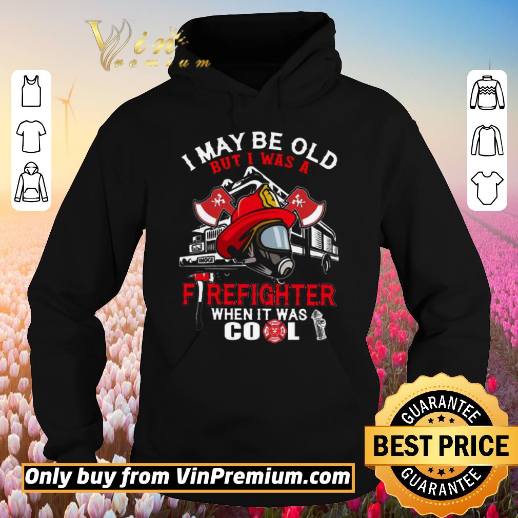 Hot I may be old but I was a firefighter when it was cool shirt 6 Hot I may be old but I was a firefighter when it was cool shirt