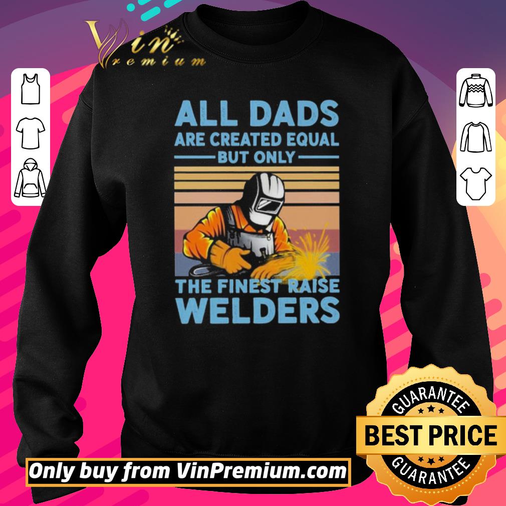 Pretty All dads are created equal but only the finest raise Welders vintage shirt