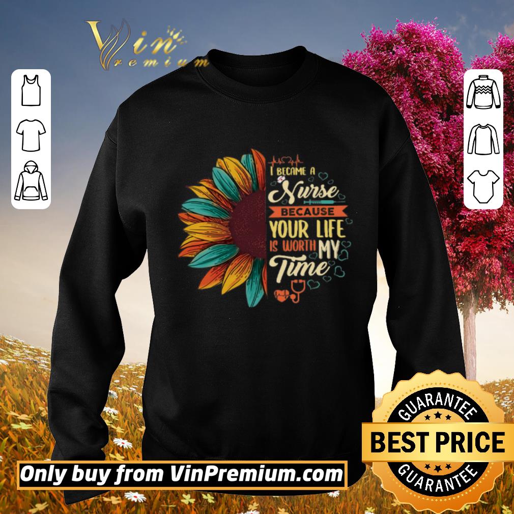 Original Sunflower I Became A Nurse Because Your Life Is Worth My Time shirt 6 Original Sunflower I Became A Nurse Because Your Life Is Worth My Time shirt
