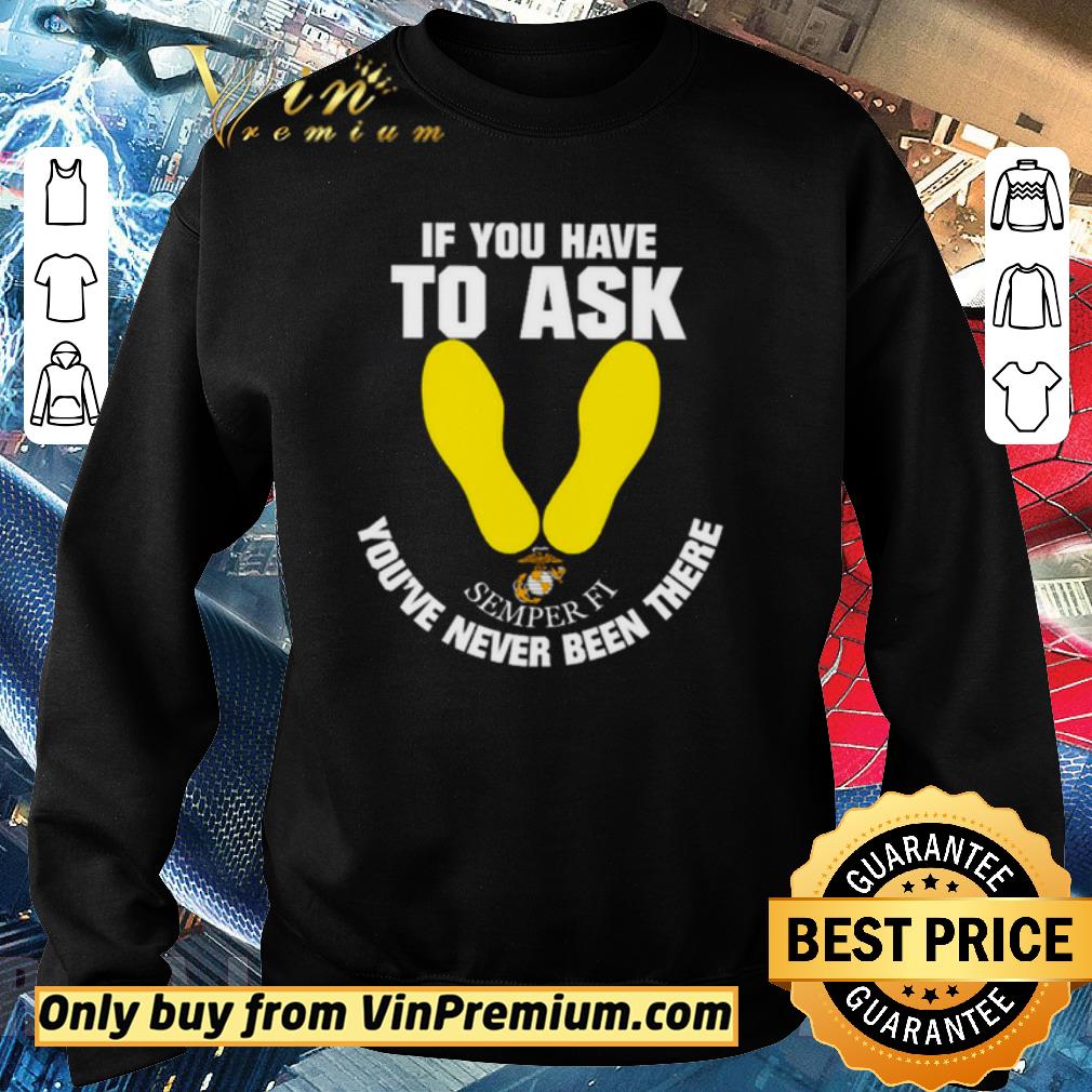 Hot If you have to ask Semper Fi you’re never been there shirt 6 Hot If you have to ask Semper Fi you’re never been there shirt